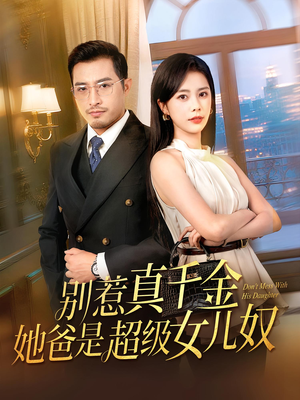 别惹真千金她爸是超级女儿奴（63）热播古装短剧