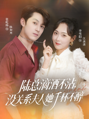 陆总滴酒不沾，没关系夫人她千杯不醉（46集）精彩短剧分享。