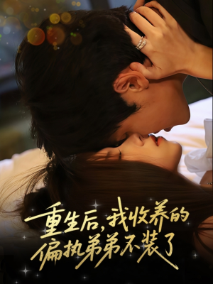 重生后我收养的偏执弟弟不装了（50集）免费短剧片段