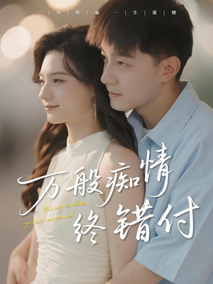 万般痴情终错付（60集）一口气追完短剧