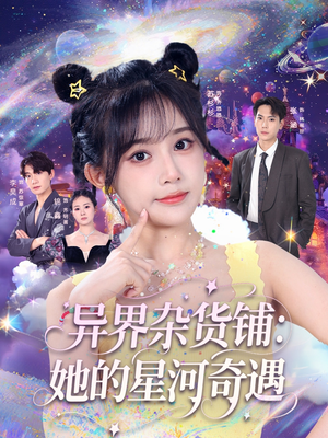 异界杂货铺_她的星河奇遇（92集）今日最火短剧