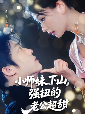 小师妹下山强扭的老公超甜（71）短剧推荐分享
