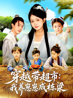 穿越带超市：我养崽崽成栋梁&穿越带超市我养崽崽成栋梁（83集）短剧太好看