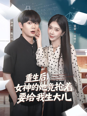 重生后女神的她竟抢着要给我生大儿（89集）精彩短剧天天看