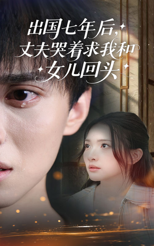 出国七年后丈夫哭着求我和女儿回头（39集）热门短剧免费看