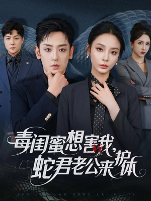 毒闺蜜想害我蛇君老公来护体（55集）精彩的网络短剧