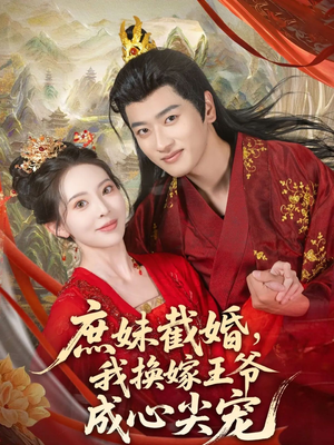 庶妹截婚我换嫁王爷成心尖宠（70集）短剧太上头了
