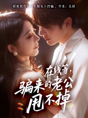 在线等骗来的老公甩不掉（61集）热门短剧免费看