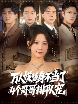 万人嫌替身不当了4个哥哥排队宠（88集）最热短剧抢先看