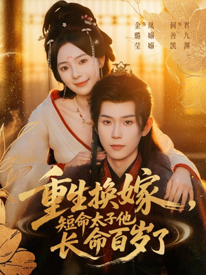 重生换嫁，短命太子他长命百岁了（80集）超级好看的短剧