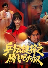 乒坛健将之腾飞吧大叔（60集）爆款短剧追不停