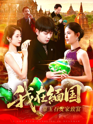 我在缅国靠玉石发家致富(112集) 我在缅国靠玉石发家致富(112集)短剧免费分享