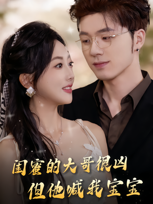 闺蜜的大哥很凶，但他喊我宝宝（80集）亿万短剧抢先看