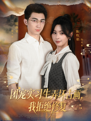 团宠实习生弄坏古画，我拒绝修复（80集）精彩热门短剧