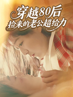 穿越80后,捡来的老公超给力(63集) 穿越80后,捡来的老公超给力(63集)热门短剧在线看