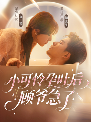 小可怜孕吐后顾爷急了（80集）甜宠短剧推荐