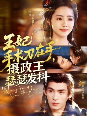 王妃手术刀在手摄政王瑟瑟发抖（73集）短剧全集抢先看