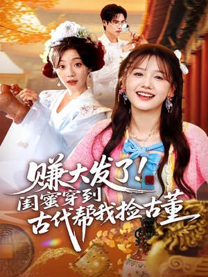 赚大发了闺蜜穿到古代帮我捡古董(66集) 赚大发了闺蜜穿到古代帮我捡古董(66集)短剧片段推荐