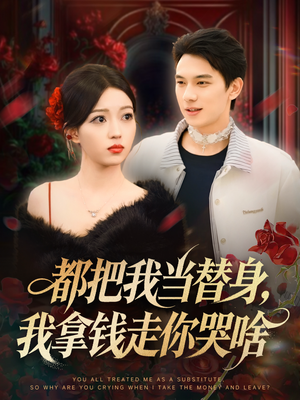 都把我当替身，我拿钱走你哭啥（80集）越看越好看短剧