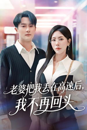 老婆把我丢在高速后,我不再回头(66集) 老婆把我丢在高速后,我不再回头(66集)精彩短剧天天看