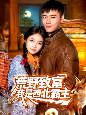 荒野致富:我是西北霸主(98集) 荒野致富:我是西北霸主(98集)短剧热门推荐