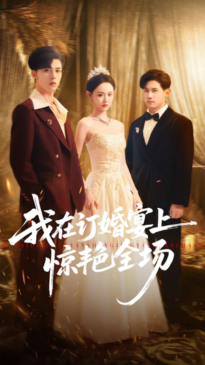我在订婚宴上惊艳全场（50集）爆火短剧抢先看