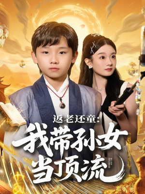 返老还童:我带孙女当顶流圈(81集) 返老还童:我带孙女当顶流圈(81集)古装短剧热播