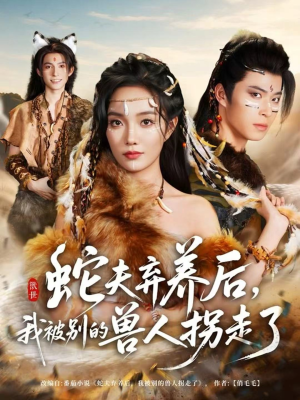 蛇夫弃养后，我被别的兽人拐走了（60集）热门短剧在线看