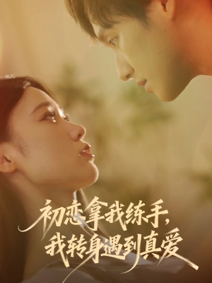 初恋拿我练手我转身遇到真爱(59集) 初恋拿我练手我转身遇到真爱(59集)爱短剧爱追剧