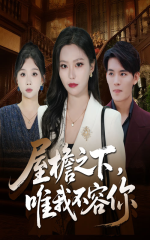 屋檐之下唯我不容你(40集) 屋檐之下唯我不容你(40集)甜宠短剧追到爽