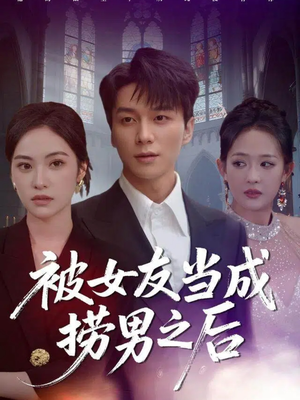 被女友当成捞男之后（60集）大结局太过瘾了