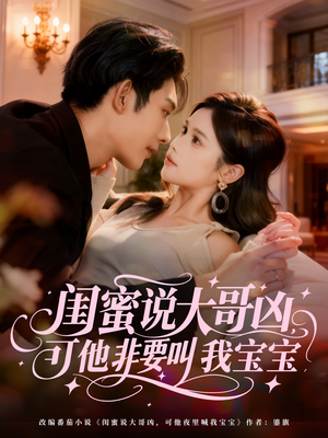 闺蜜说大哥凶，可他非要叫我宝宝（60集）最新短剧推荐