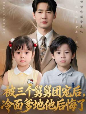 被三个舅舅团宠后，冷面爹地他后悔了（72集）短剧热门分享