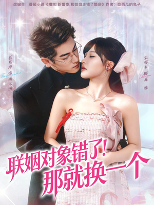 联姻对象错了！那就换一个（93集）超甜短剧分享