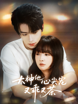 大神他心尖宠又乖又茶（64集）热门短剧推广