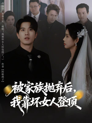 被家族抛弃后,我靠坏女人登顶(80集) 被家族抛弃后,我靠坏女人登顶(80集)免费短剧就是爽