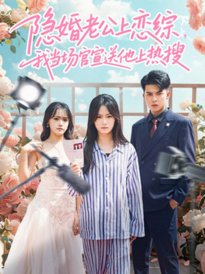 隐婚老公上恋综，我当场官宣送他上热搜（31集）短视频追剧推荐