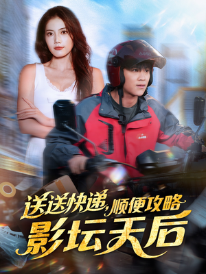 送送快递，顺便攻略影坛天后（60集）古装短剧推荐