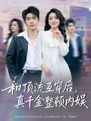 和顶流互穿后，真千金整顿内娱（80集）好看上头的短剧