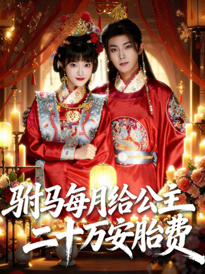 驸马每月给公主二十万安胎费（80集）无需会员免费看