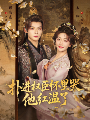 扑进权臣怀里哭，他红温了（83集）热门了短剧