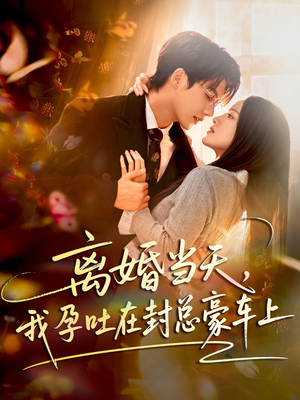 离婚当天，我孕吐在封总豪车上（77集）热播短剧分享