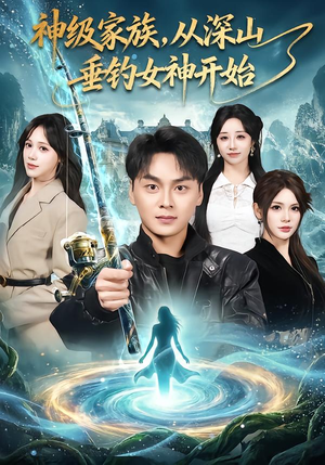 神级家族，从深山垂钓女神开始（80集）爆火短剧追不停