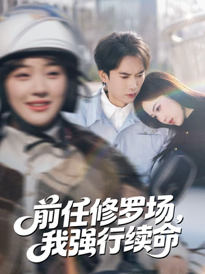 前任修罗场，我强行续命（80集）好看到停不下来