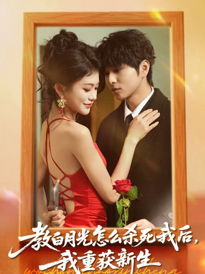 教白月光怎么杀死我后，我重获新生（45集）流畅播放免费看
