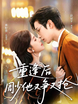 重逢后周少他又争又抢（60集）短剧热门分享