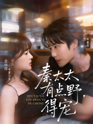 秦太太有点野，得宠（75集）原创精彩短剧