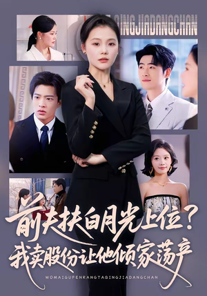 前夫扶白月光上位？我卖股份让他倾家荡产（50集）热播短剧抢先看