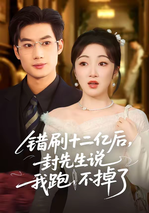 错刷十二亿后，封先生说我跑不掉了（100集）最新火爆短剧