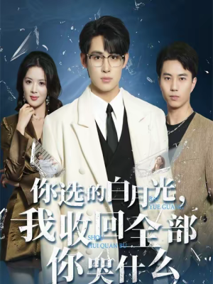你选的白月光，我收回全部你哭什么（62集）精彩短剧推荐